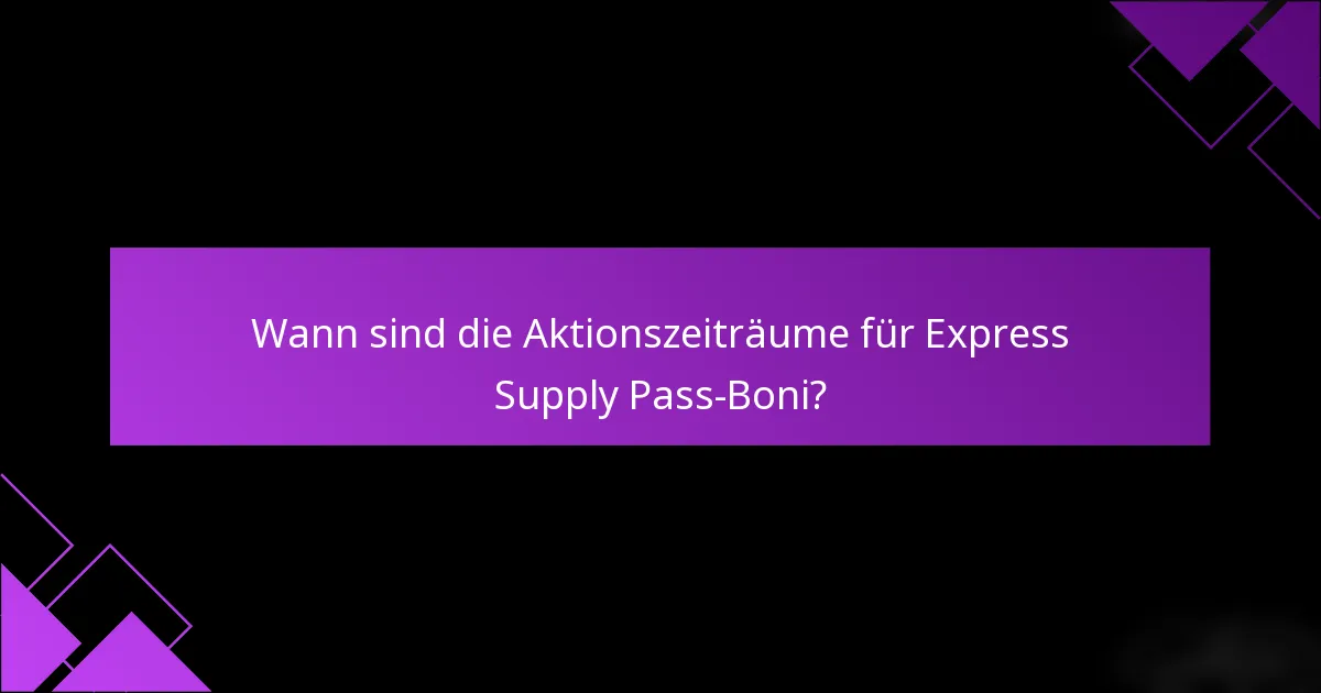 Wann sind die Aktionszeiträume für Express Supply Pass-Boni?