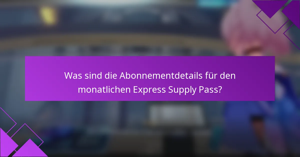 Was sind die Abonnementdetails für den monatlichen Express Supply Pass?