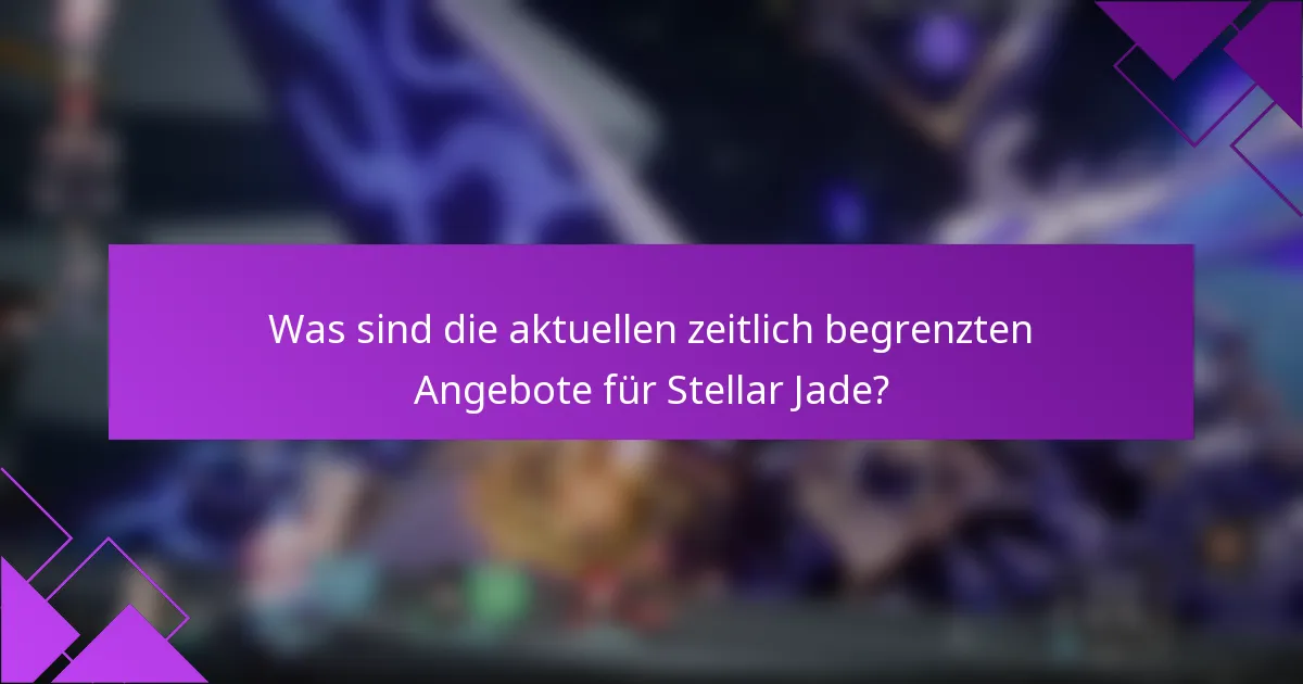 Was sind die aktuellen zeitlich begrenzten Angebote für Stellar Jade?