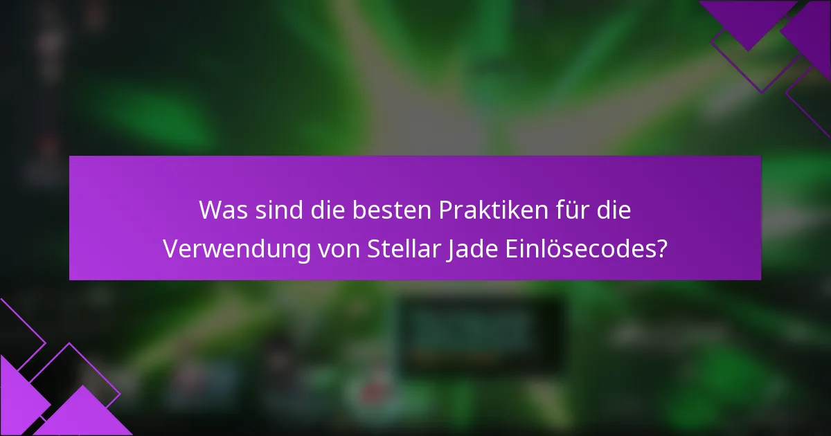 Was sind die besten Praktiken für die Verwendung von Stellar Jade Einlösecodes?