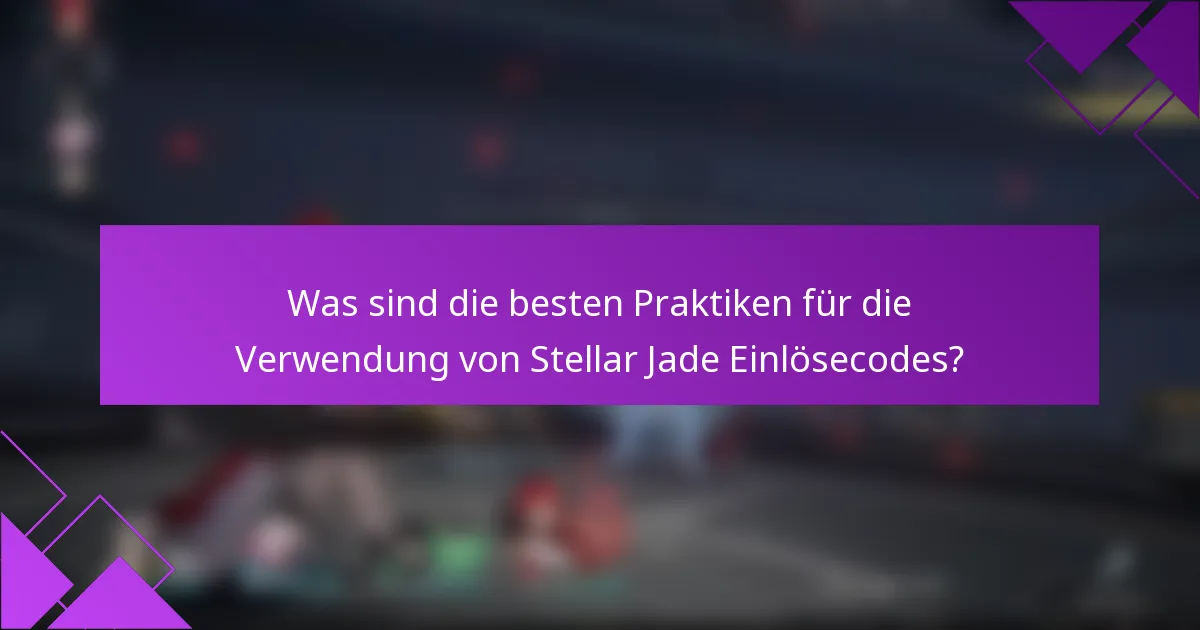 Was sind die besten Praktiken für die Verwendung von Stellar Jade Einlösecodes?