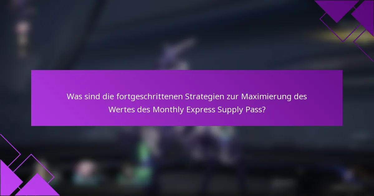 Was sind die fortgeschrittenen Strategien zur Maximierung des Wertes des Monthly Express Supply Pass?