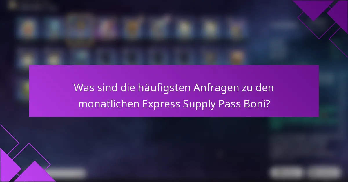 Was sind die häufigsten Anfragen zu den monatlichen Express Supply Pass Boni?