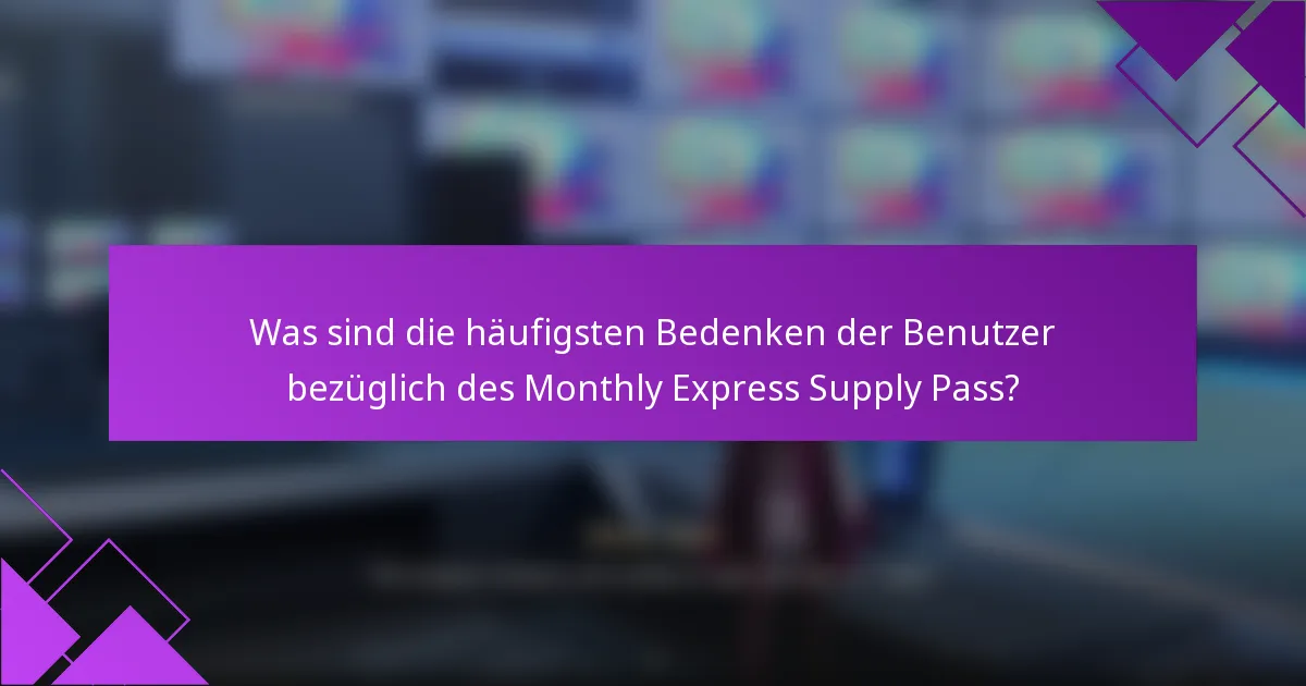 Was sind die häufigsten Bedenken der Benutzer bezüglich des Monthly Express Supply Pass?