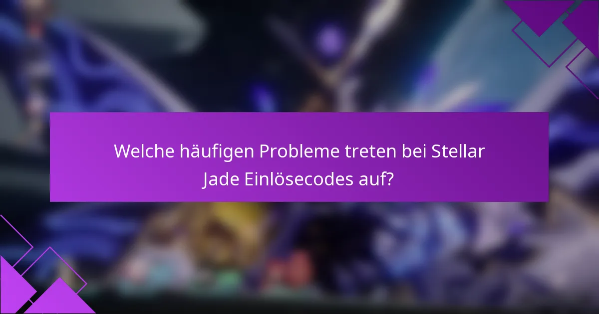 Welche häufigen Probleme treten bei Stellar Jade Einlösecodes auf?