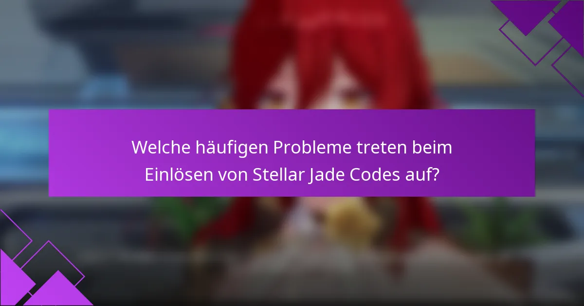 Welche häufigen Probleme treten beim Einlösen von Stellar Jade Codes auf?