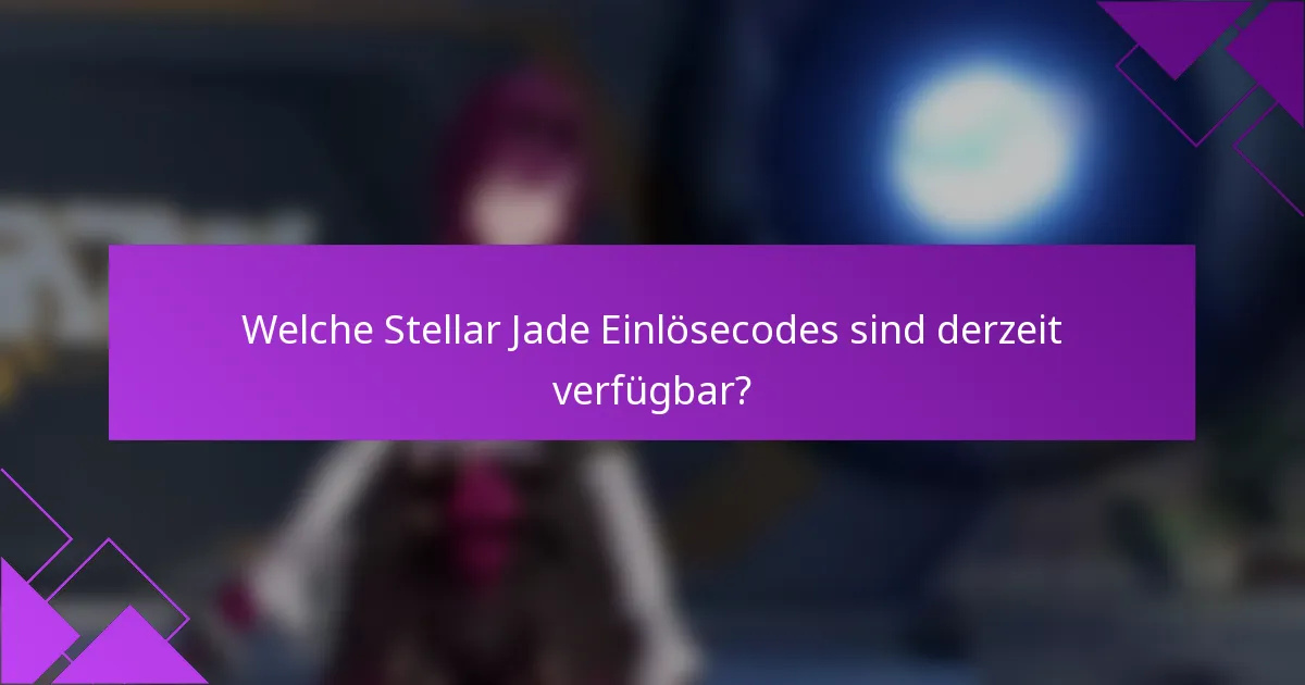 Welche Stellar Jade Einlösecodes sind derzeit verfügbar?