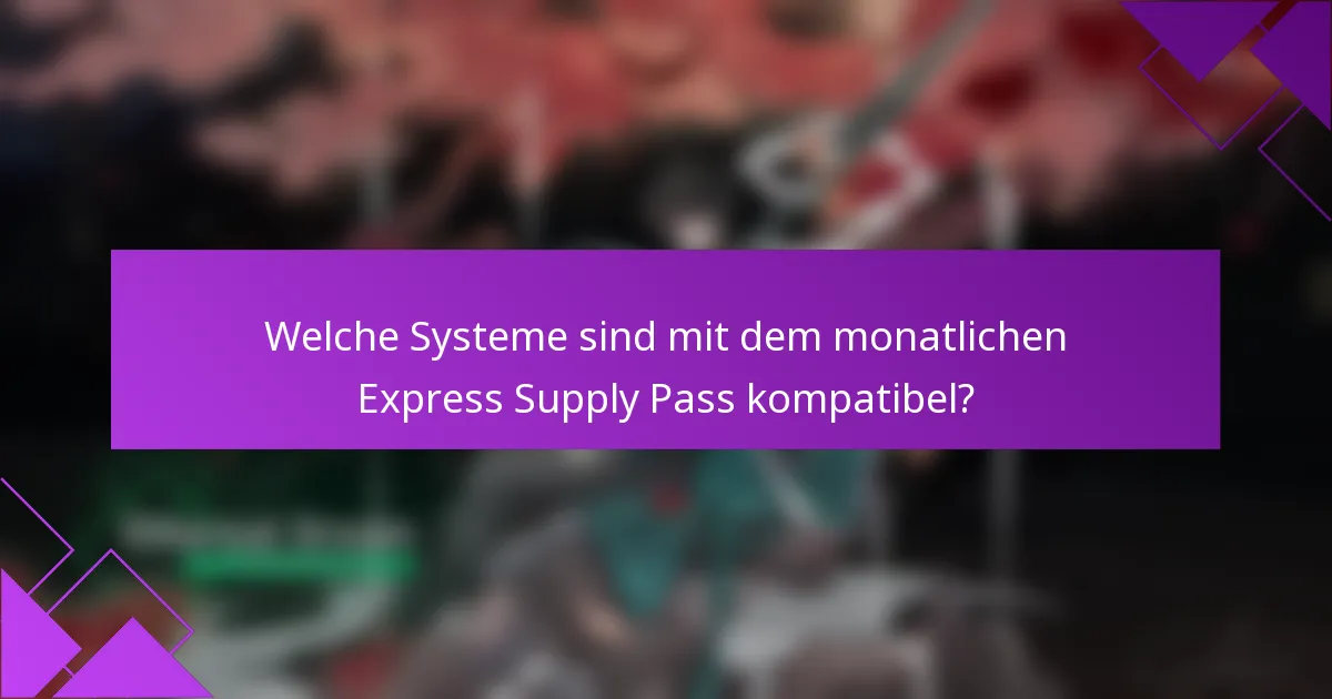 Welche Systeme sind mit dem monatlichen Express Supply Pass kompatibel?