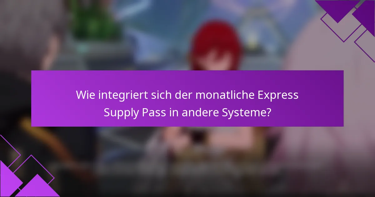 Wie integriert sich der monatliche Express Supply Pass in andere Systeme?