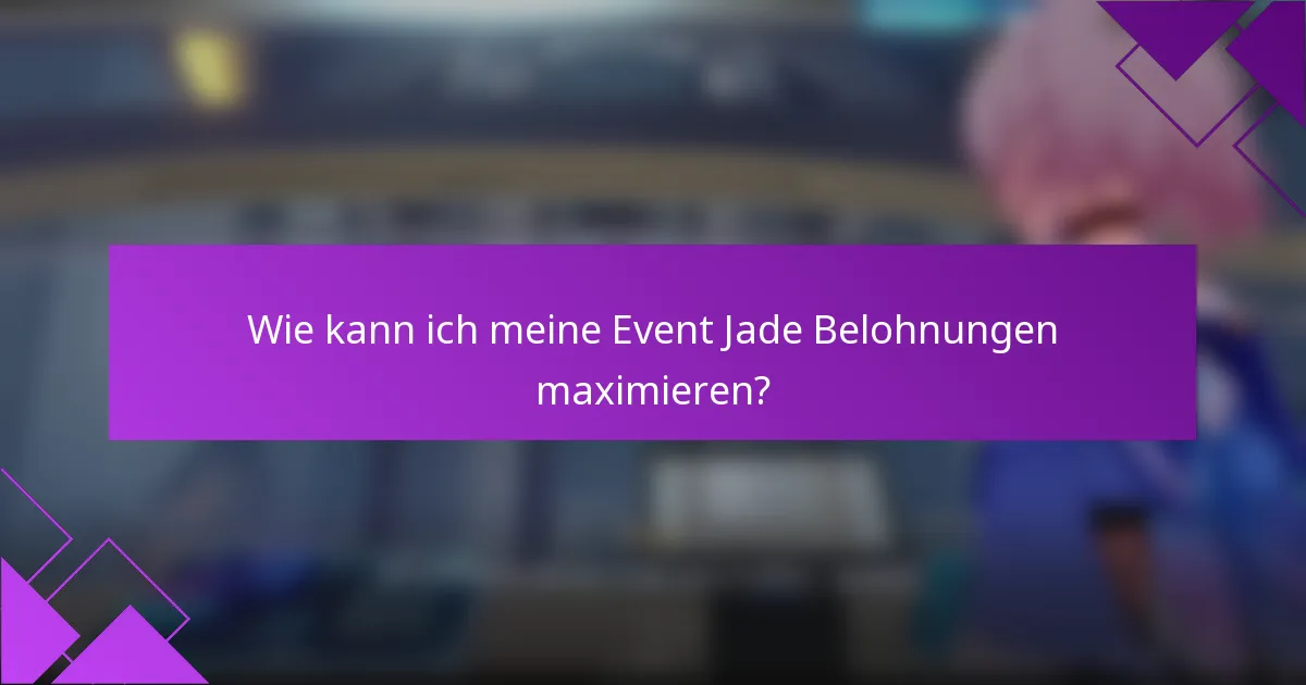 Wie kann ich meine Event Jade Belohnungen maximieren?