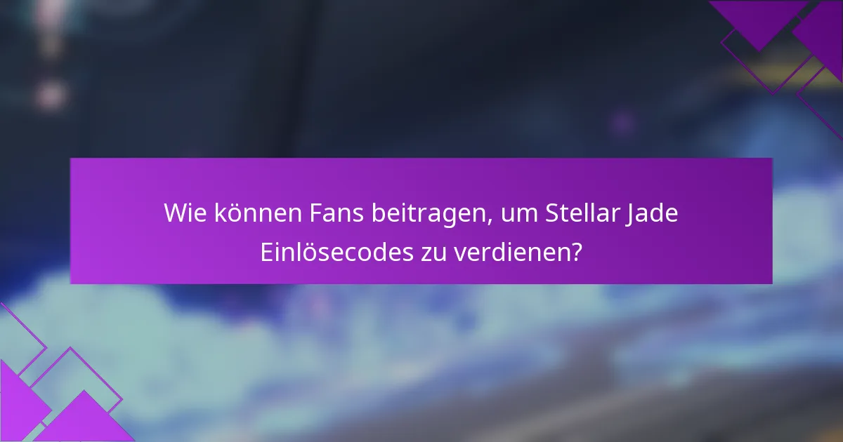 Wie können Fans beitragen, um Stellar Jade Einlösecodes zu verdienen?