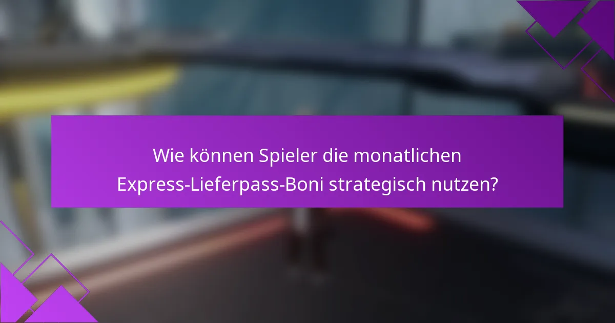 Wie können Spieler die monatlichen Express-Lieferpass-Boni strategisch nutzen?