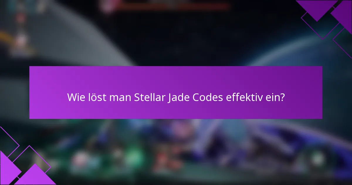 Wie löst man Stellar Jade Codes effektiv ein?