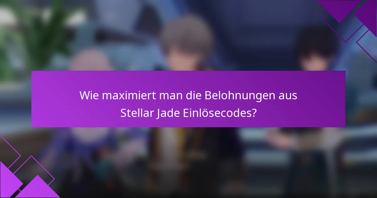 Wie maximiert man die Belohnungen aus Stellar Jade Einlösecodes?