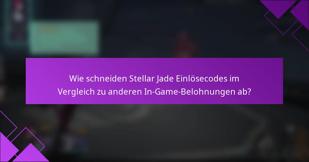 Wie schneiden Stellar Jade Einlösecodes im Vergleich zu anderen In-Game-Belohnungen ab?