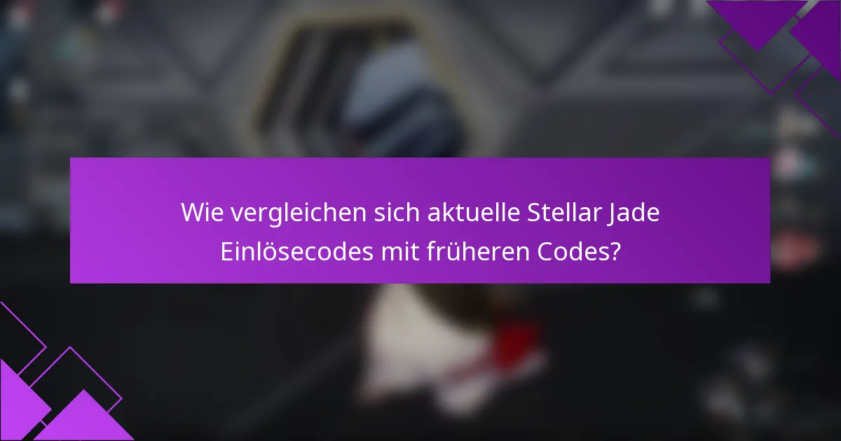 Wie vergleichen sich aktuelle Stellar Jade Einlösecodes mit früheren Codes?