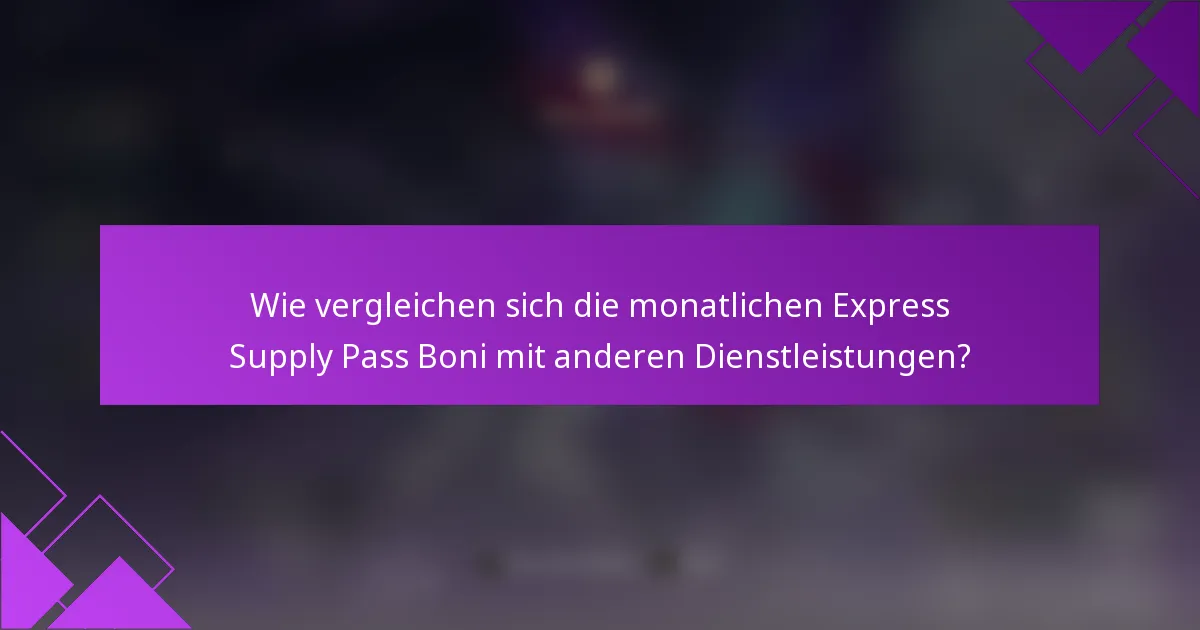 Wie vergleichen sich die monatlichen Express Supply Pass Boni mit anderen Dienstleistungen?