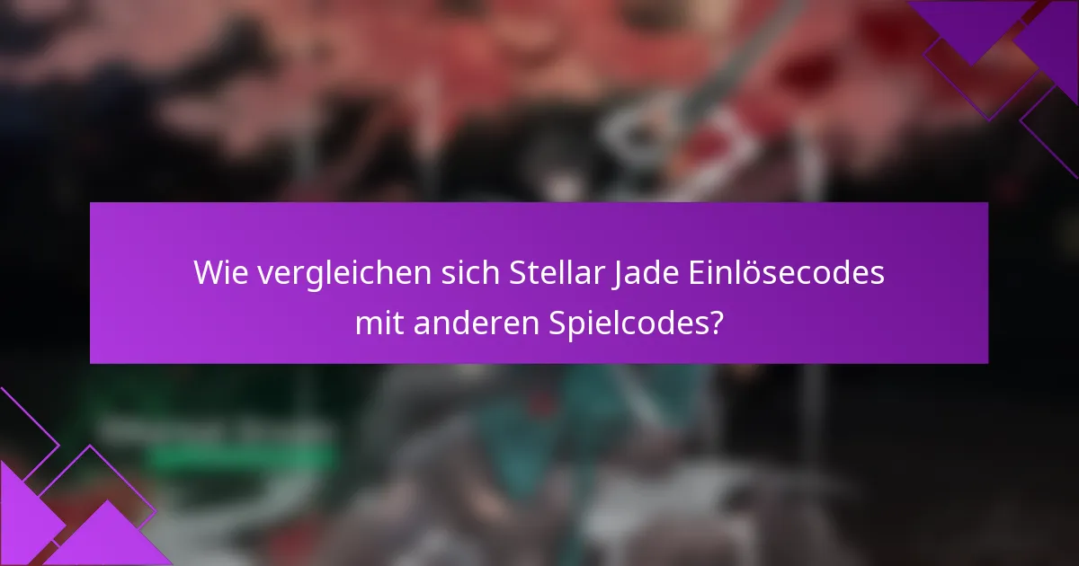 Wie vergleichen sich Stellar Jade Einlösecodes mit anderen Spielcodes?