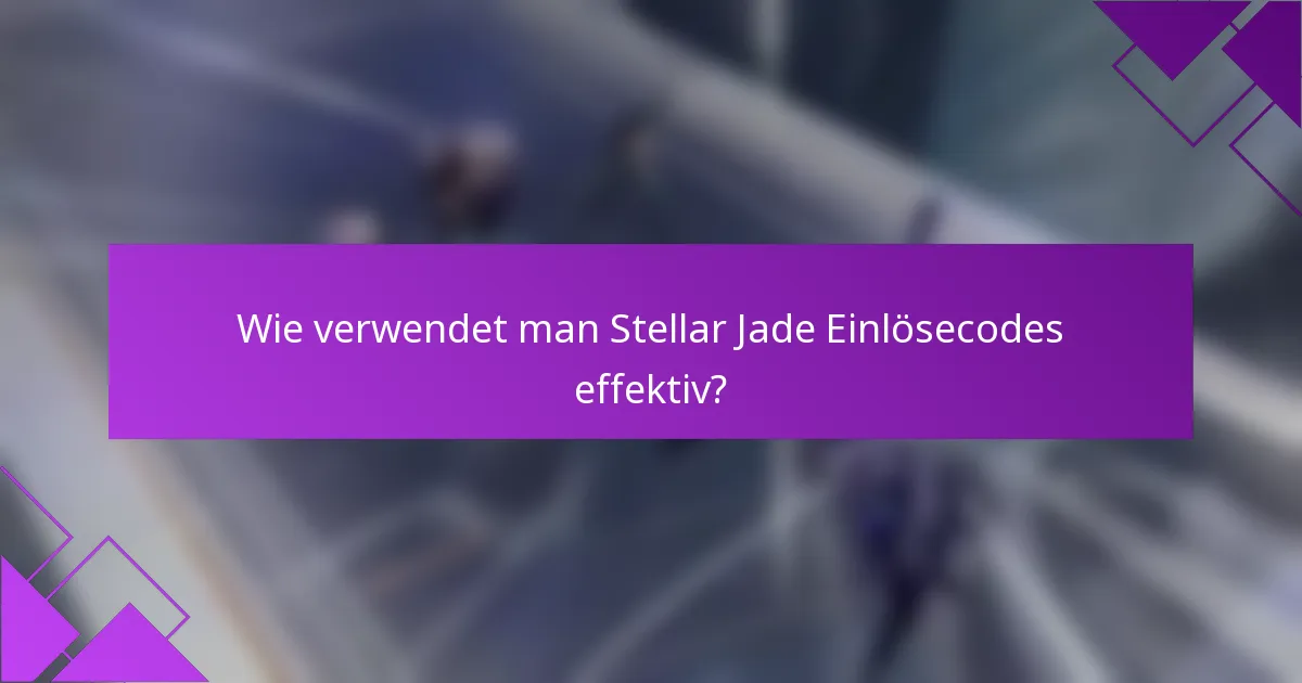 Wie verwendet man Stellar Jade Einlösecodes effektiv?